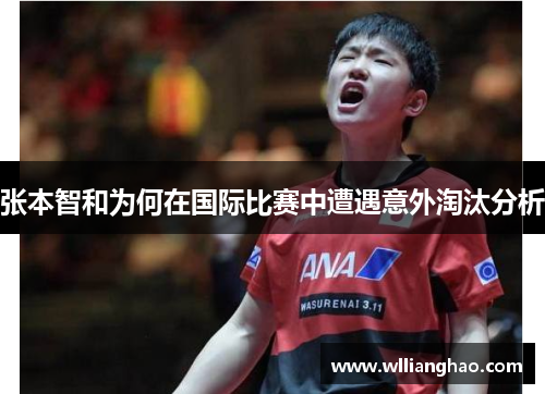 张本智和为何在国际比赛中遭遇意外淘汰分析 张本智和为何在国际比赛中遭遇意外淘汰分析