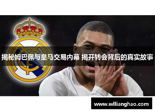 揭秘姆巴佩与皇马交易内幕 揭开转会背后的真实故事 揭秘姆巴佩与皇马交易内幕 揭开转会背后的真实故事