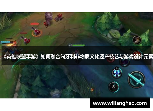 《英雄联盟手游》如何融合匈牙利非物质文化遗产技艺与游戏设计元素 《英雄联盟手游》如何融合匈牙利非物质文化遗产技艺与游戏设计元素