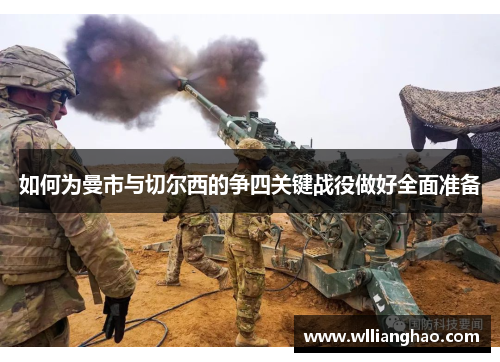 如何为曼市与切尔西的争四关键战役做好全面准备 如何为曼市与切尔西的争四关键战役做好全面准备