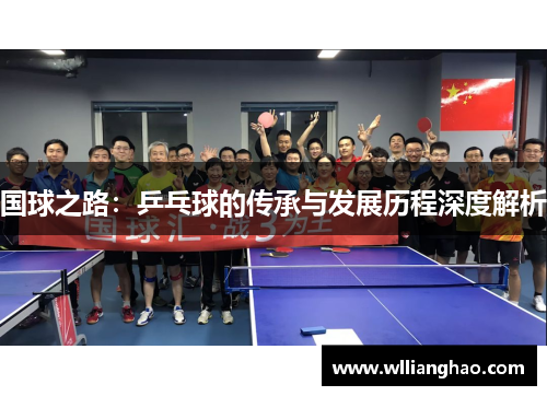国球之路:乒乓球的传承与发展历程深度解析 国球之路:乒乓球的传承与发展历程深度解析