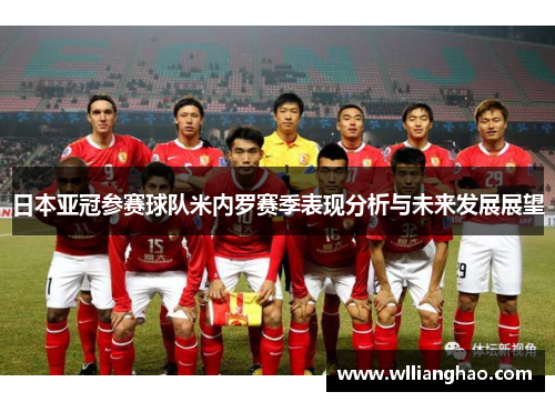 日本亚冠参赛球队米内罗赛季表现分析与未来发展展望 日本亚冠参赛球队米内罗赛季表现分析与未来发展展望