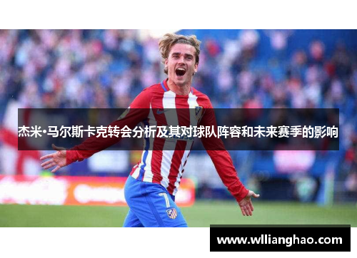 杰米·马尔斯卡克转会分析及其对球队阵容和未来赛季的影响 杰米·马尔斯卡克转会分析及其对球队阵容和未来赛季的影响