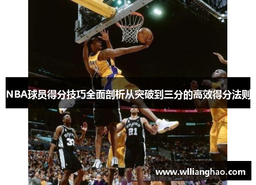 NBA球员得分技巧全面剖析从突破到三分的高效得分法则 NBA球员得分技巧全面剖析从突破到三分的高效得分法则