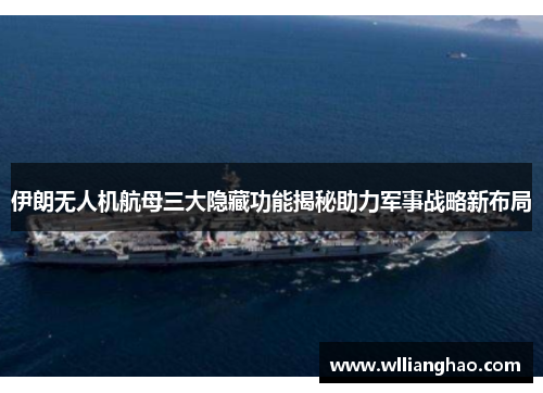 伊朗无人机航母三大隐藏功能揭秘助力军事战略新布局 伊朗无人机航母三大隐藏功能揭秘助力军事战略新布局