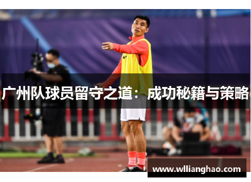 广州队球员留守之道:成功秘籍与策略 广州队球员留守之道:成功秘籍与策略