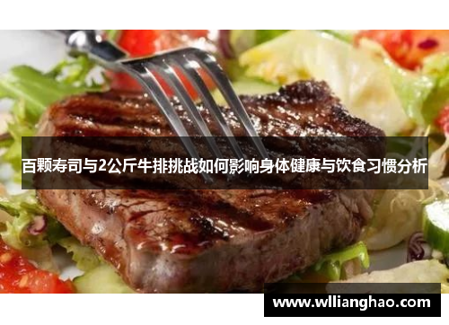 百颗寿司与2公斤牛排挑战如何影响身体健康与饮食习惯分析 百颗寿司与2公斤牛排挑战如何影响身体健康与饮食习惯分析