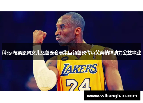 科比·布莱恩特女儿慈善晚会筹集巨额善款传承父亲精神助力公益事业