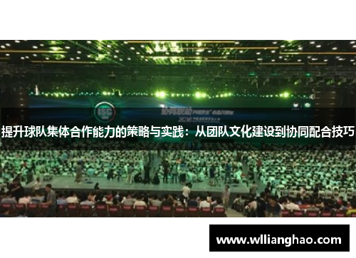 提升球队集体合作能力的策略与实践：从团队文化建设到协同配合技巧