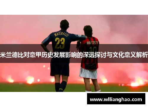 米兰德比对意甲历史发展影响的深远探讨与文化意义解析 米兰德比对意甲历史发展影响的深远探讨与文化意义解析