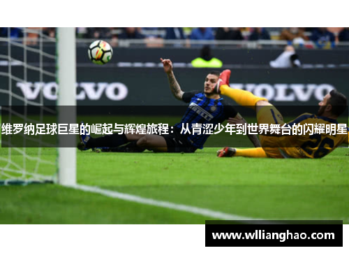 维罗纳足球巨星的崛起与辉煌旅程:从青涩少年到世界舞台的闪耀明星 维罗纳足球巨星的崛起与辉煌旅程:从青涩少年到世界舞台的闪耀明星