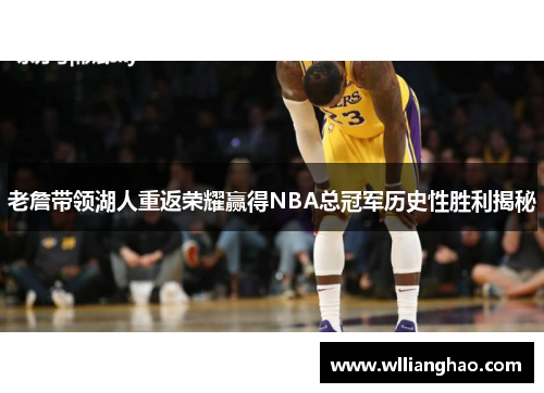 老詹带领湖人重返荣耀赢得NBA总冠军历史性胜利揭秘 老詹带领湖人重返荣耀赢得NBA总冠军历史性胜利揭秘