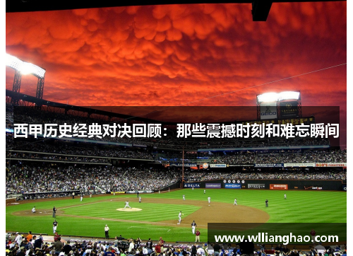 西甲历史经典对决回顾:那些震撼时刻和难忘瞬间 西甲历史经典对决回顾:那些震撼时刻和难忘瞬间