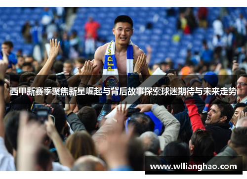 西甲新赛季聚焦新星崛起与背后故事探索球迷期待与未来走势