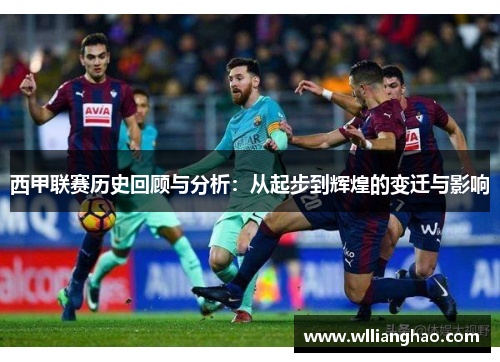 西甲联赛历史回顾与分析:从起步到辉煌的变迁与影响 西甲联赛历史回顾与分析:从起步到辉煌的变迁与影响