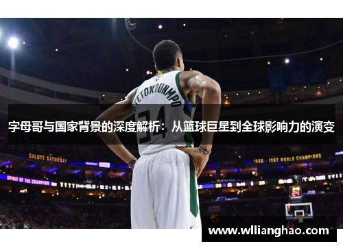 字母哥与国家背景的深度解析：从篮球巨星到全球影响力的演变