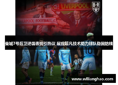 曼城7号后卫逆袭表现引热议 展现超凡技术助力球队稳固防线 曼城7号后卫逆袭表现引热议 展现超凡技术助力球队稳固防线