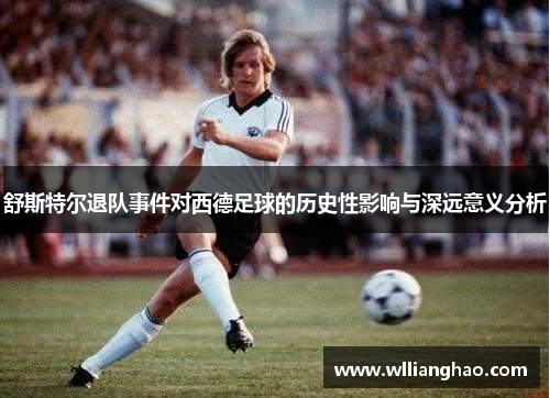 舒斯特尔退队事件对西德足球的历史性影响与深远意义分析
