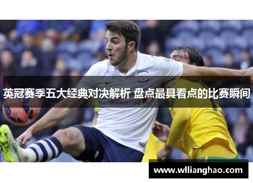 英冠赛季五大经典对决解析 盘点最具看点的比赛瞬间 英冠赛季五大经典对决解析 盘点最具看点的比赛瞬间