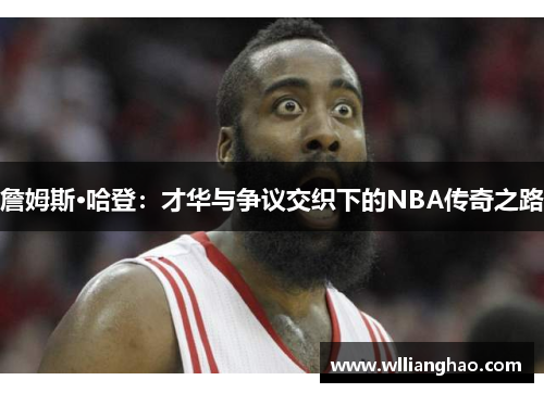 詹姆斯·哈登:才华与争议交织下的NBA传奇之路 詹姆斯·哈登:才华与争议交织下的NBA传奇之路