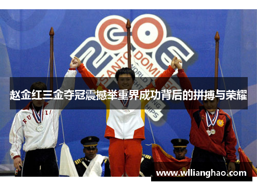 赵金红三金夺冠震撼举重界成功背后的拼搏与荣耀 赵金红三金夺冠震撼举重界成功背后的拼搏与荣耀