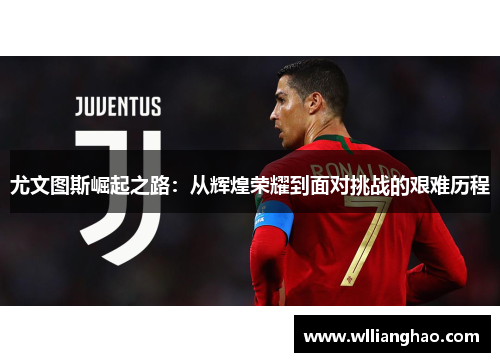 尤文图斯崛起之路：从辉煌荣耀到面对挑战的艰难历程